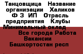 Танцовщица › Название организации ­ Халиков Ф.З, ИП › Отрасль предприятия ­ Клубы › Минимальный оклад ­ 100 000 - Все города Работа » Вакансии   . Башкортостан респ.